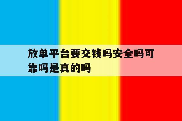 放单平台要交钱吗安全吗可靠吗是真的吗 放单平台要交钱吗安全吗可靠吗是真的吗
