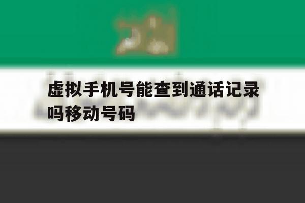 包含虚拟手机号能查到通话记录吗移动号码的词条 包含虚拟手机号能查到通话记录吗移动号码的词条