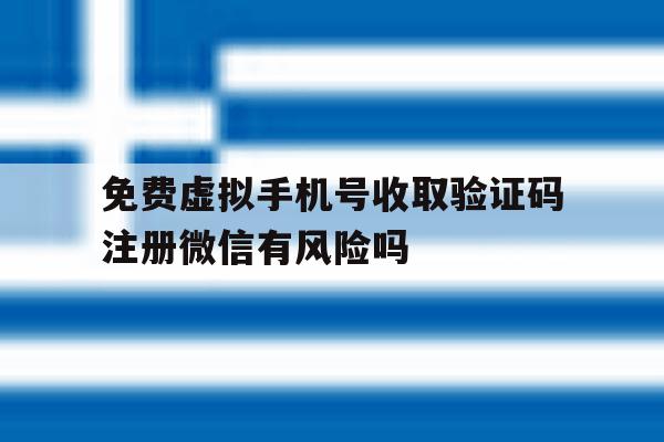 免费虚拟手机号收取验证码注册微信有风险吗