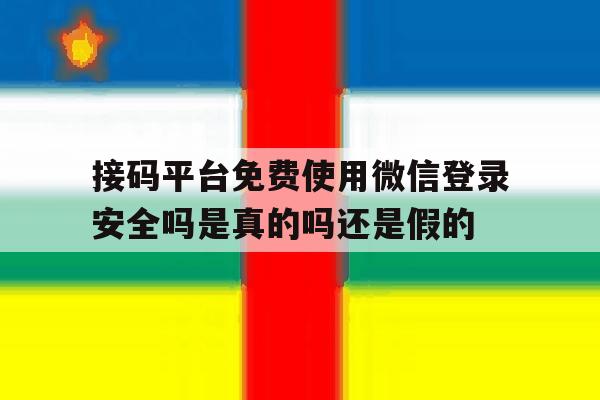 接码平台免费使用微信登录安全吗是真的吗还是假的的简单介绍
