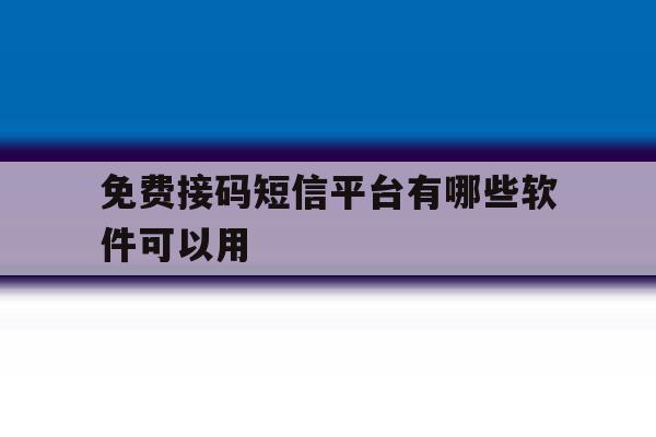 免费接码短信平台有哪些软件可以用 免费接码短信平台有哪些软件可以用