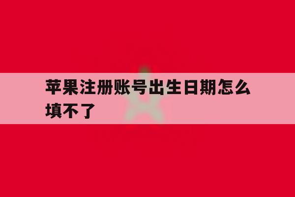苹果注册账号出生日期怎么填不了