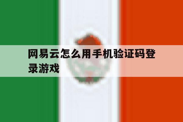 网易云怎么用手机验证码登录游戏