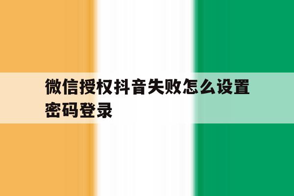 微信授权抖音失败怎么设置密码登录