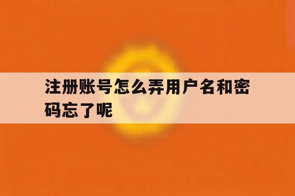 包含注册账号怎么弄用户名和密码忘了呢的词条