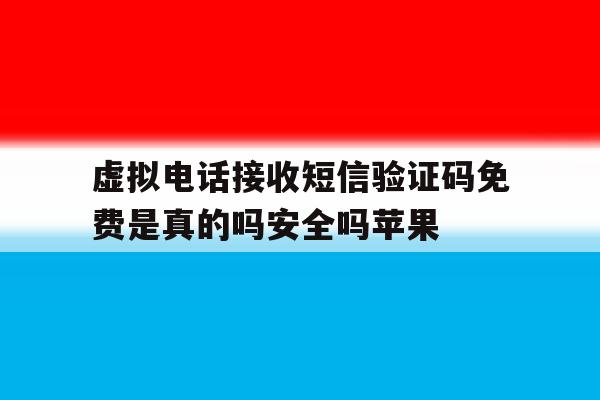 关于虚拟电话接收短信验证码免费是真的吗安全吗苹果的信息 关于虚拟电话接收短信验证码免费是真的吗安全吗苹果的信息