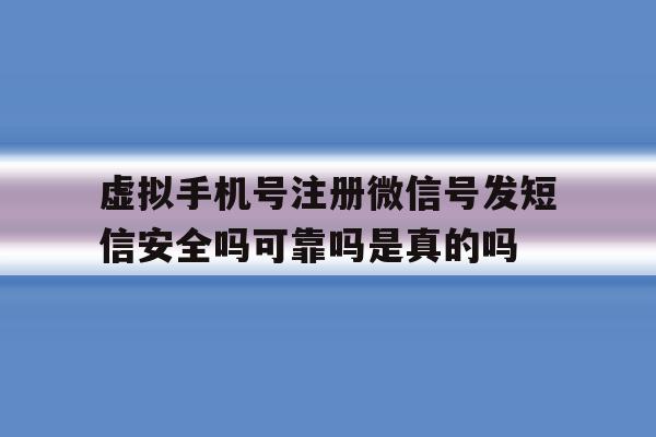 包含虚拟手机号注册微信号发短信安全吗可靠吗是真的吗的词条