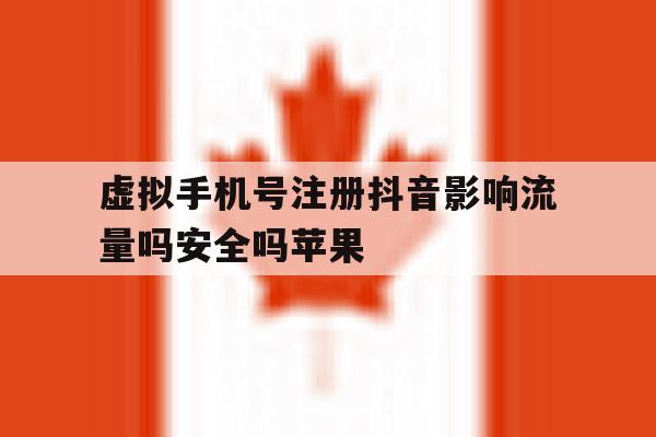 虚拟手机号注册抖音影响流量吗安全吗苹果的简单介绍