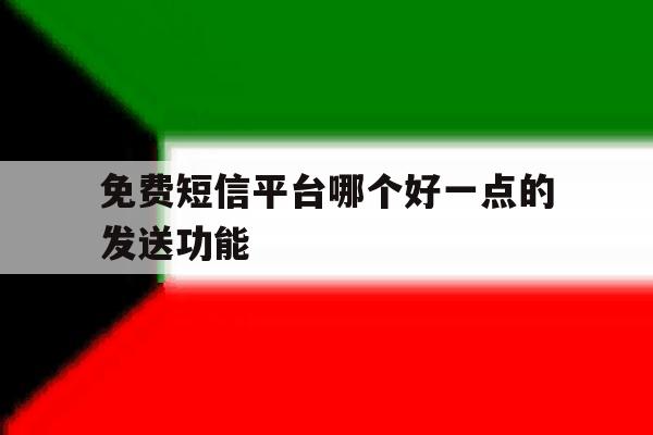 免费短信平台哪个好一点的发送功能 免费短信平台哪个好一点的发送功能