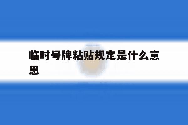 临时号牌粘贴规定是什么意思 临时号牌粘贴规定是什么意思