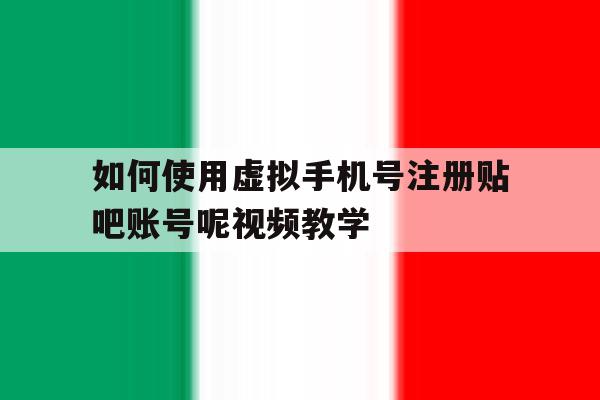 如何使用虚拟手机号注册贴吧账号呢视频教学的简单介绍 如何使用虚拟手机号注册贴吧账号呢视频教学的简单介绍