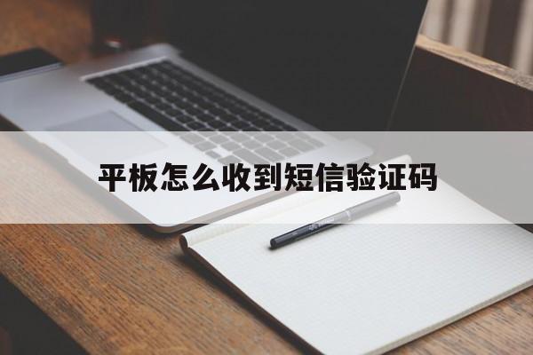 平板怎么收到短信验证码 平板怎么收到短信验证码
