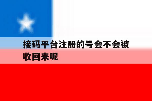 接码平台注册的号会不会被收回来呢的简单介绍