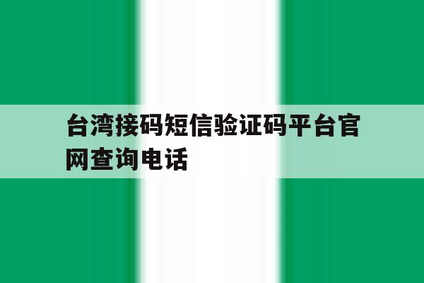 台湾接码短信验证码平台官网查询电话 台湾接码短信验证码平台官网查询电话