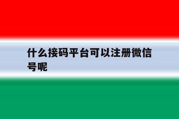 什么接码平台可以注册微信号呢