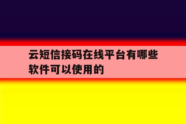 云短信接码在线平台有哪些软件可以使用的的简单介绍 云短信接码在线平台有哪些软件可以使用的的简单介绍