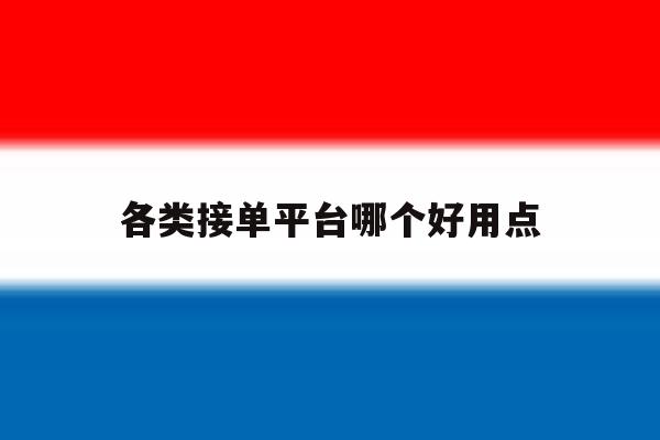 各类接单平台哪个好用点 各类接单平台哪个好用点
