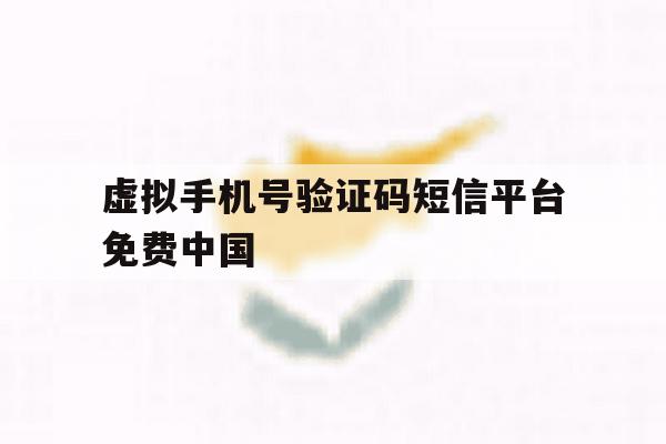 虚拟手机号验证码短信平台免费中国 虚拟手机号验证码短信平台免费中国