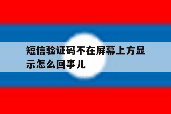 短信验证码不在屏幕上方显示怎么回事儿 短信验证码不在屏幕上方显示怎么回事儿