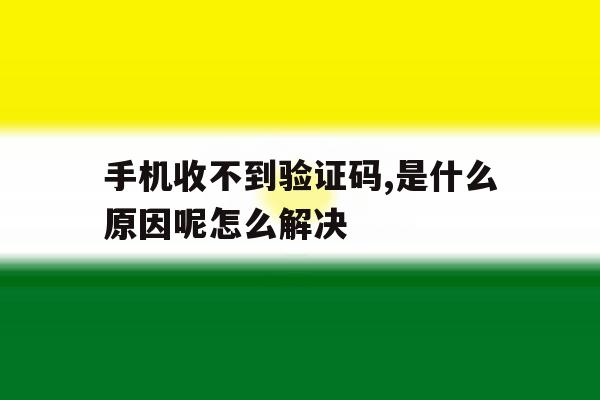 手机收不到验证码,是什么原因呢怎么解决的简单介绍 手机收不到验证码,是什么原因呢怎么解决的简单介绍