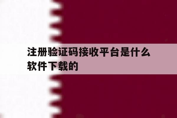 注册验证码接收平台是什么软件下载的的简单介绍 注册验证码接收平台是什么软件下载的的简单介绍