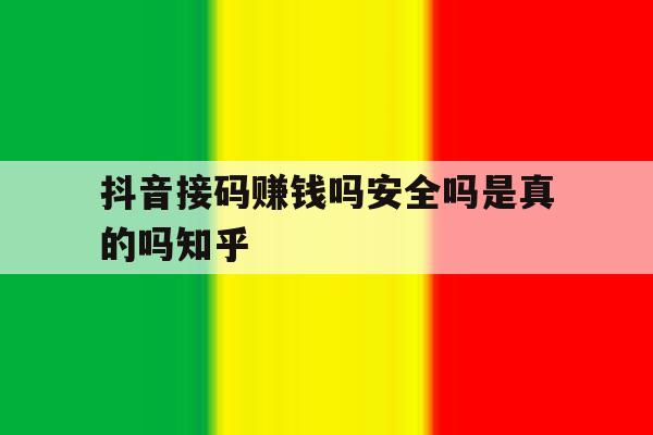 包含抖音接码赚钱吗安全吗是真的吗知乎的词条 包含抖音接码赚钱吗安全吗是真的吗知乎的词条