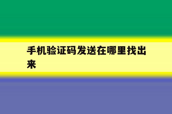 手机验证码发送在哪里找出来 手机验证码发送在哪里找出来