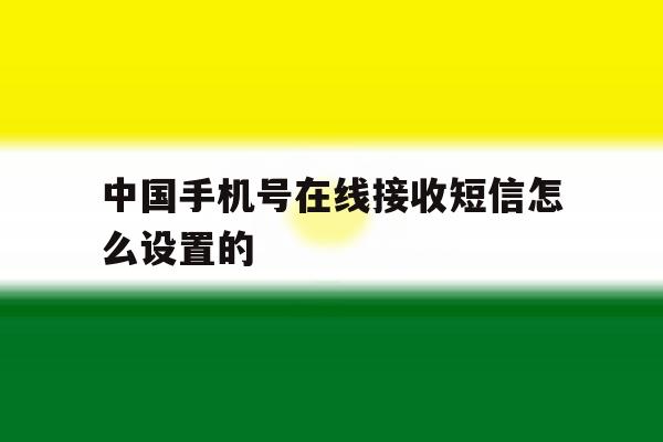 中国手机号在线接收短信怎么设置的 中国手机号在线接收短信怎么设置的
