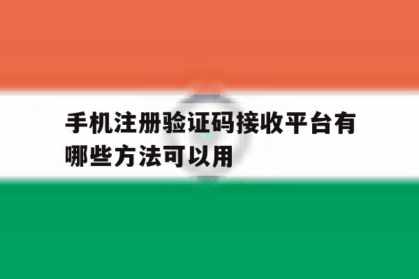 手机注册验证码接收平台有哪些方法可以用 手机注册验证码接收平台有哪些方法可以用