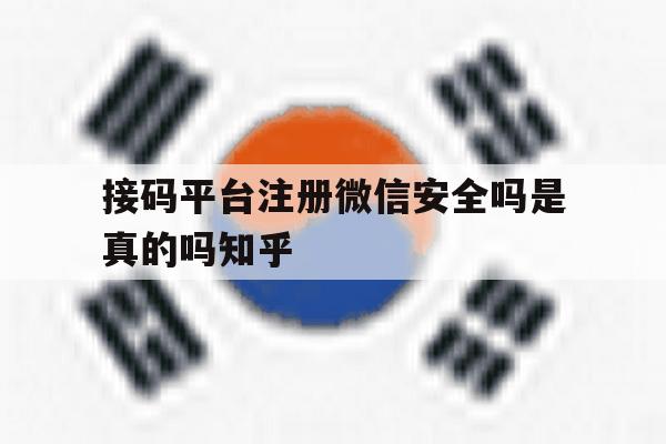 包含接码平台注册微信安全吗是真的吗知乎的词条