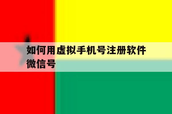 如何用虚拟手机号注册软件微信号