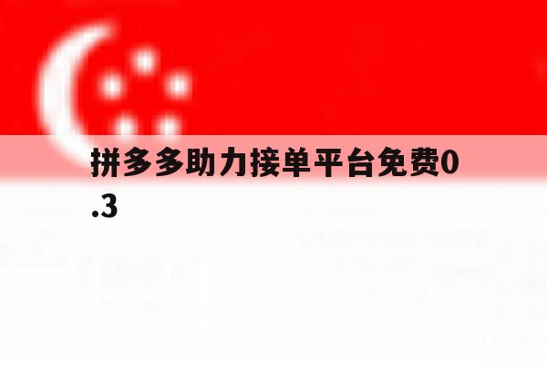 拼多多助力接单平台免费0.3 拼多多助力接单平台免费0.3