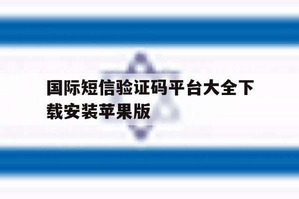 国际短信验证码平台大全下载安装苹果版的简单介绍 国际短信验证码平台大全下载安装苹果版的简单介绍