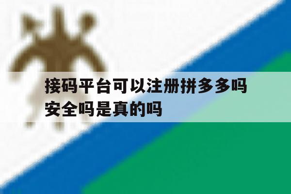 包含接码平台可以注册拼多多吗安全吗是真的吗的词条