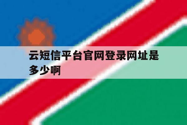 云短信平台官网登录网址是多少啊的简单介绍