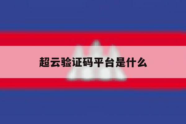 超云验证码平台是什么 超云验证码平台是什么