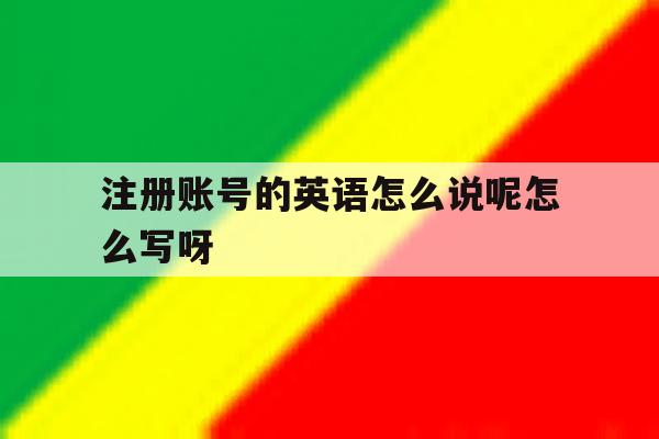 关于注册账号的英语怎么说呢怎么写呀的信息