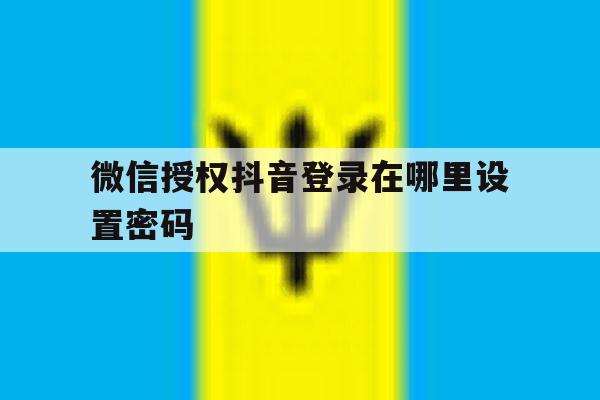 微信授权抖音登录在哪里设置密码