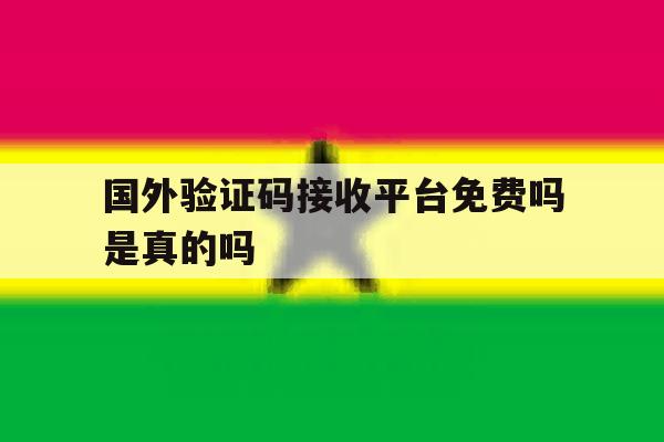 国外验证码接收平台免费吗是真的吗 国外验证码接收平台免费吗是真的吗