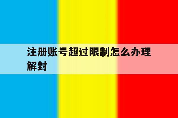 注册账号超过限制怎么办理解封