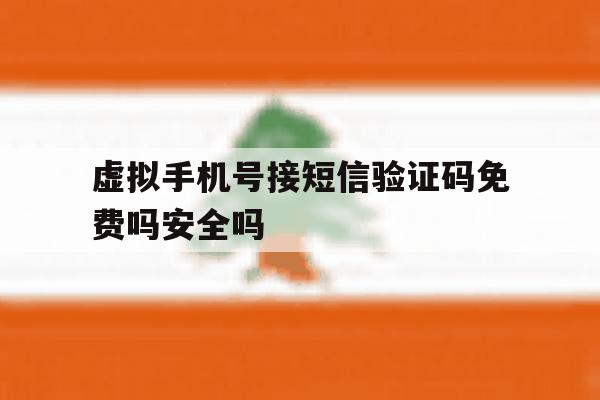 虚拟手机号接短信验证码免费吗安全吗的简单介绍 虚拟手机号接短信验证码免费吗安全吗的简单介绍