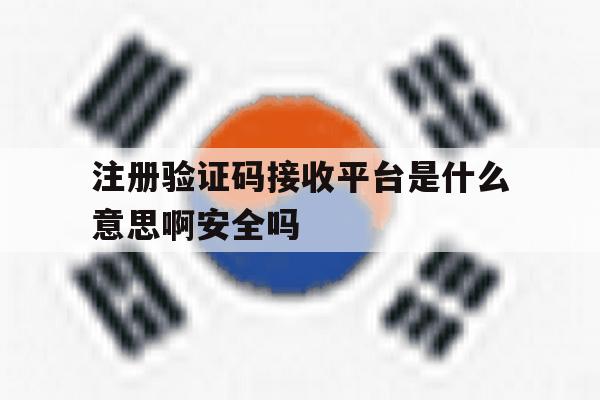 注册验证码接收平台是什么意思啊安全吗的简单介绍