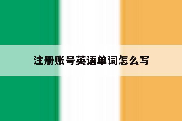 注册账号英语单词怎么写的简单介绍