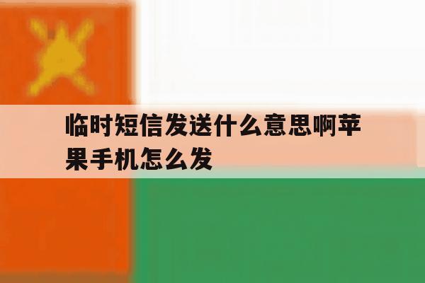 临时短信发送什么意思啊苹果手机怎么发 临时短信发送什么意思啊苹果手机怎么发