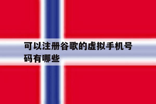 可以注册谷歌的虚拟手机号码有哪些