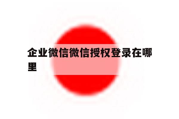 企业微信微信授权登录在哪里