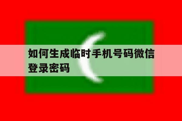 如何生成临时手机号码微信登录密码