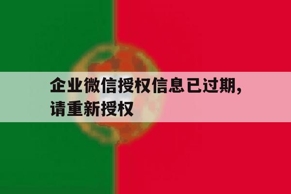 企业微信授权信息已过期,请重新授权 企业微信授权信息已过期,请重新授权