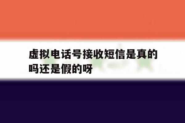 虚拟电话号接收短信是真的吗还是假的呀的简单介绍 虚拟电话号接收短信是真的吗还是假的呀的简单介绍