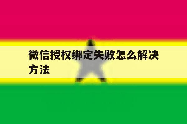 微信授权绑定失败怎么解决方法 微信授权绑定失败怎么解决方法
